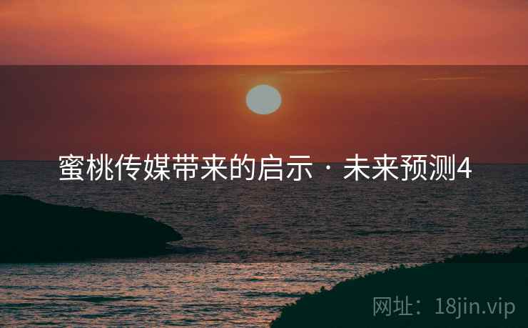 蜜桃传媒带来的启示 · 未来预测4