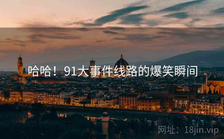 哈哈！91大事件线路的爆笑瞬间