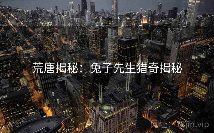 荒唐揭秘：兔子先生猎奇揭秘