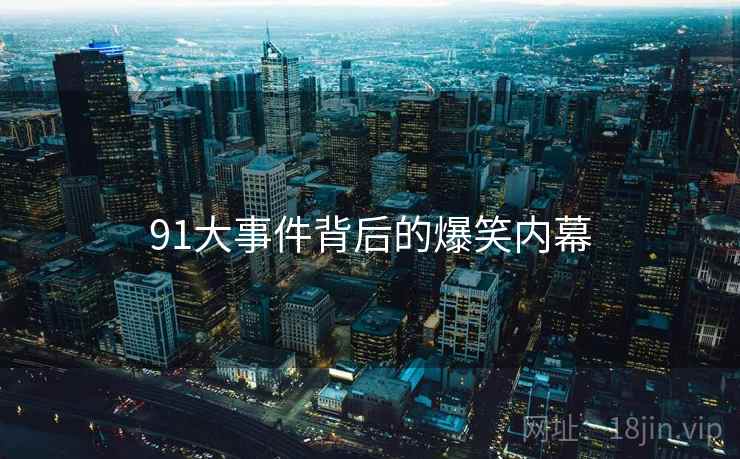 91大事件背后的爆笑内幕