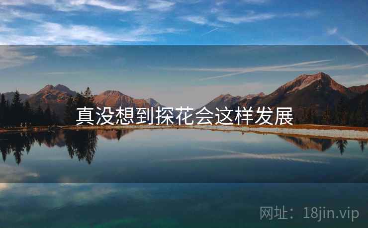 真没想到探花会这样发展