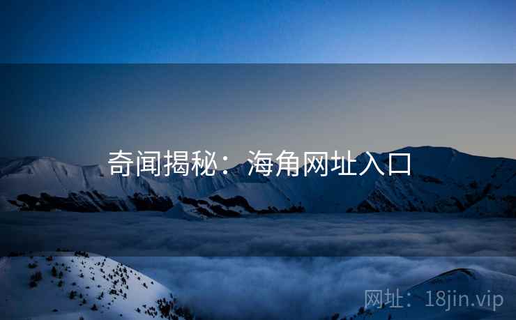 奇闻揭秘：海角网址入口