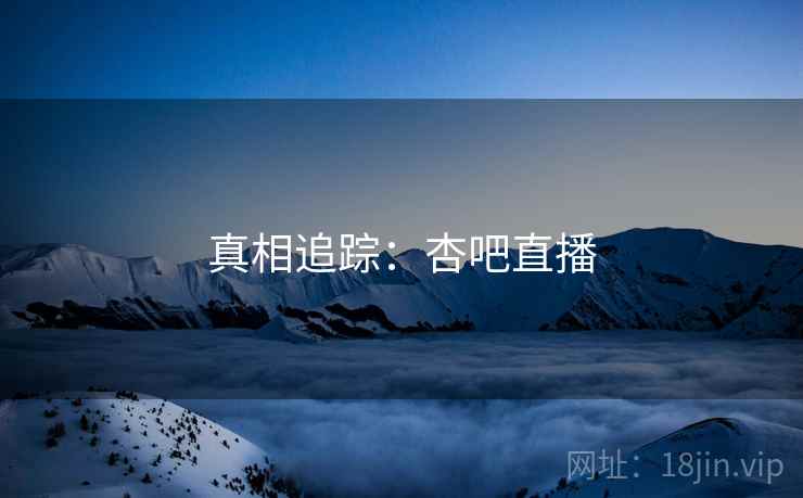 真相追踪：杏吧直播