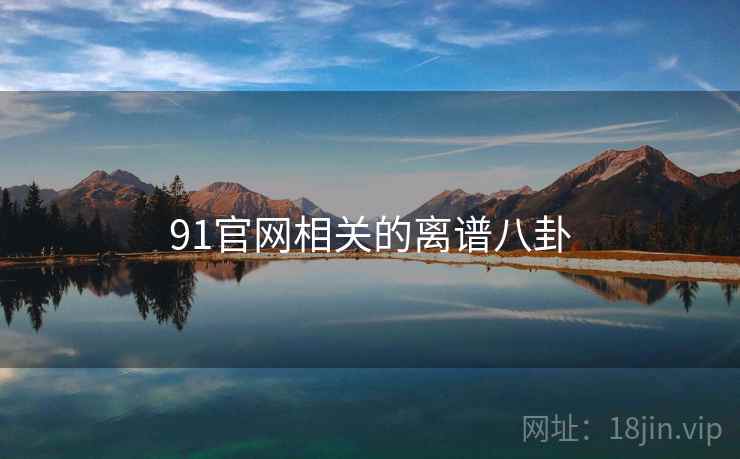 91官网相关的离谱八卦