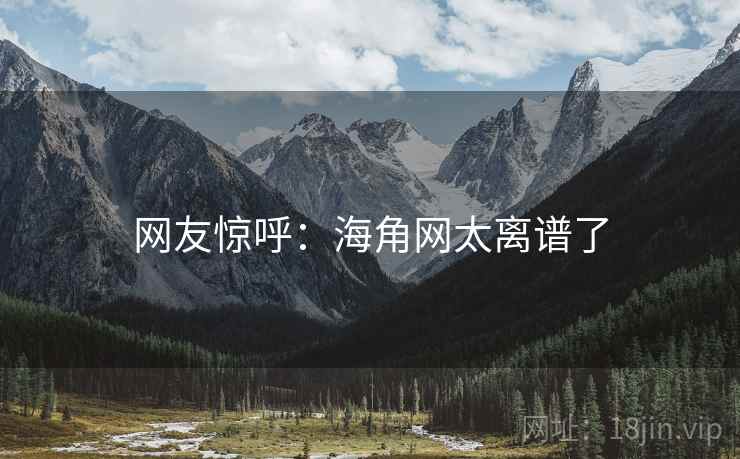 网友惊呼：海角网太离谱了