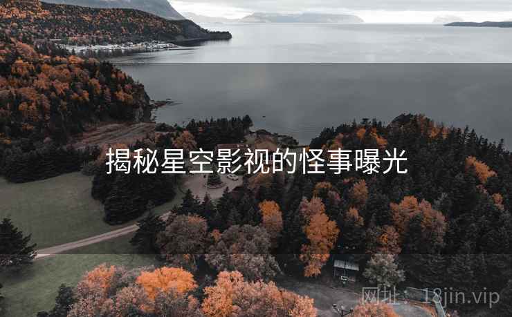 揭秘星空影视的怪事曝光