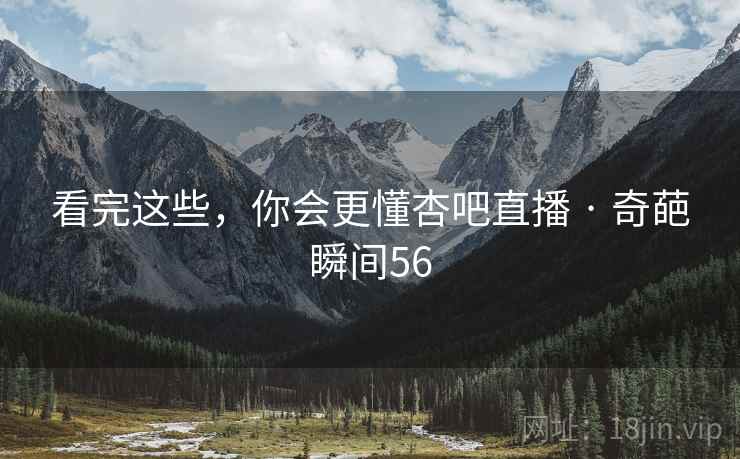 看完这些，你会更懂杏吧直播 · 奇葩瞬间56