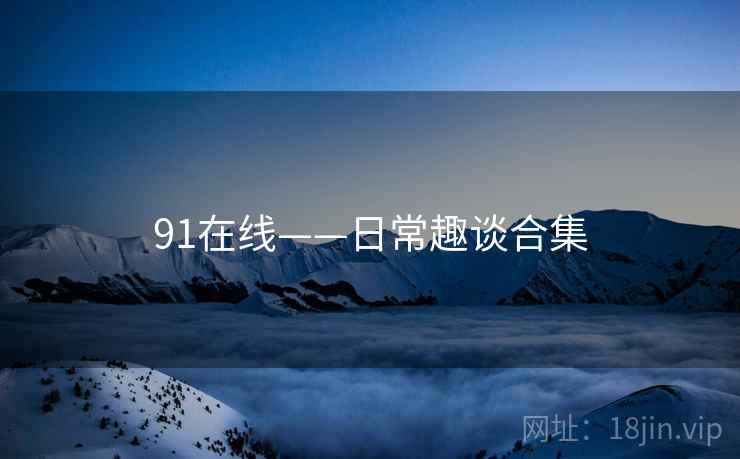 91在线——日常趣谈合集