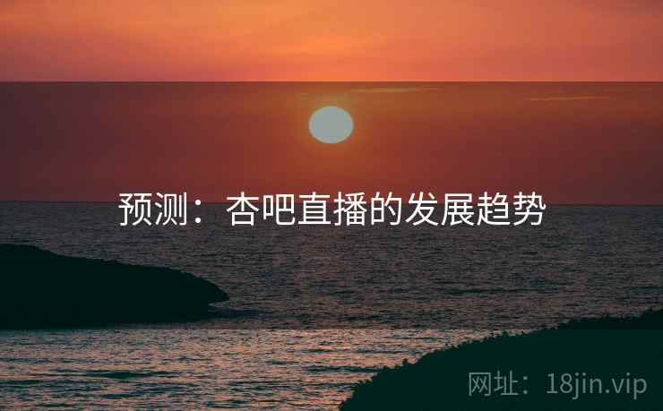 预测：杏吧直播的发展趋势