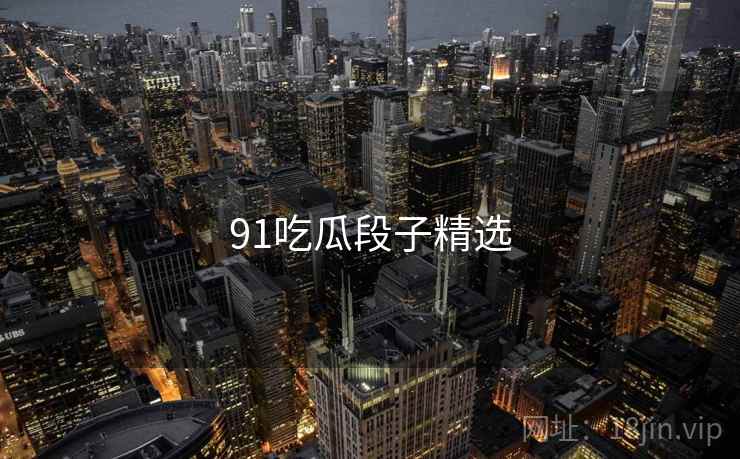 91吃瓜段子精选