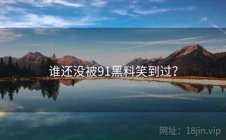 谁还没被91黑料笑到过？