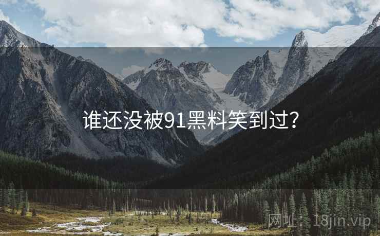 谁还没被91黑料笑到过？