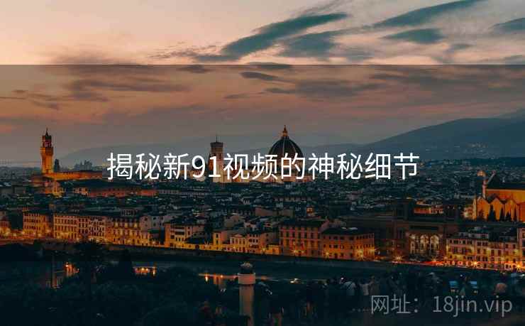 揭秘新91视频的神秘细节