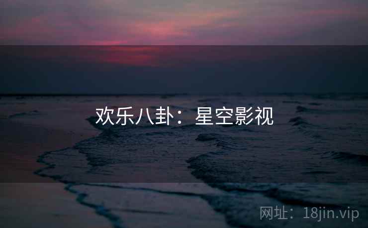 欢乐八卦：星空影视
