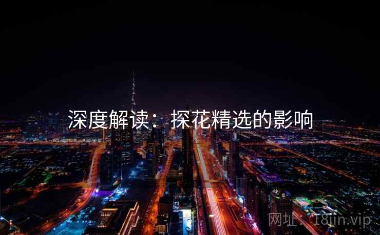 深度解读：探花精选的影响