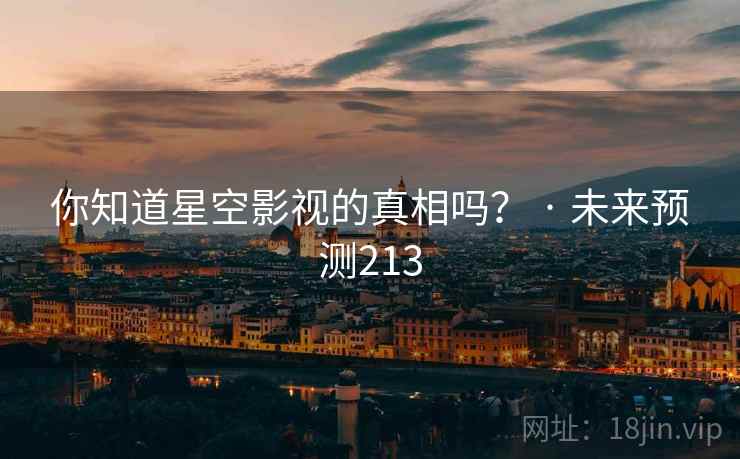 你知道星空影视的真相吗？ · 未来预测213