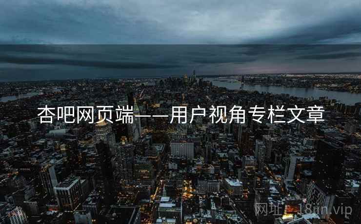 杏吧网页端——用户视角专栏文章