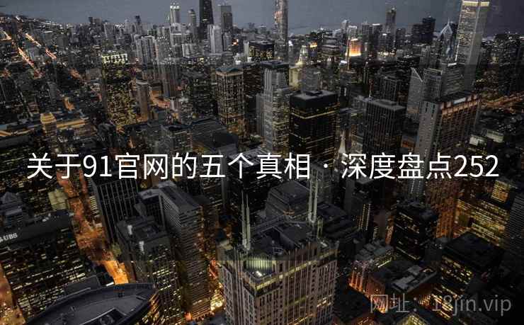 关于91官网的五个真相 · 深度盘点252