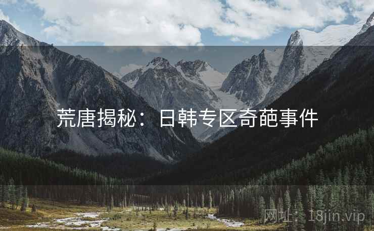 荒唐揭秘：日韩专区奇葩事件