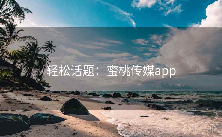 轻松话题：蜜桃传媒app