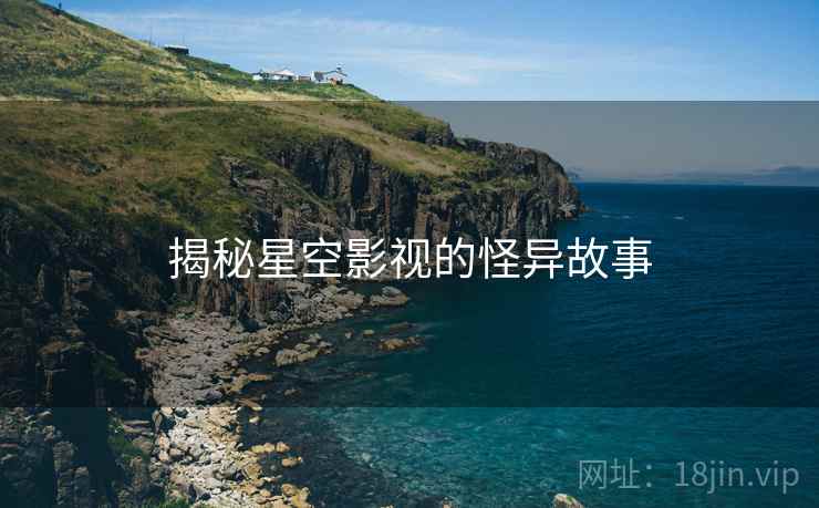 揭秘星空影视的怪异故事