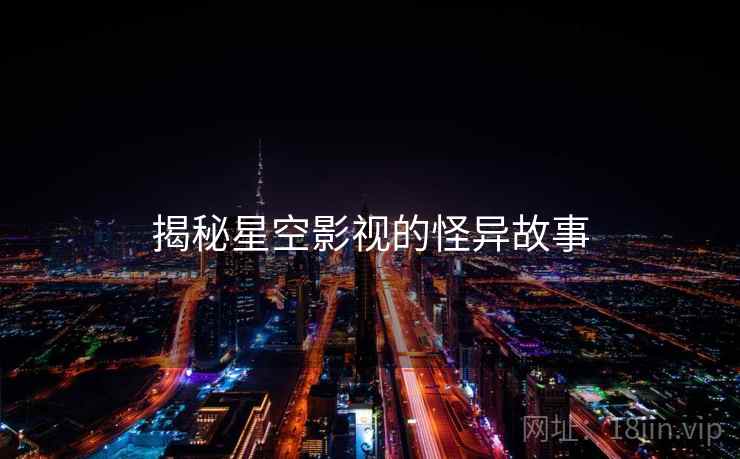 揭秘星空影视的怪异故事