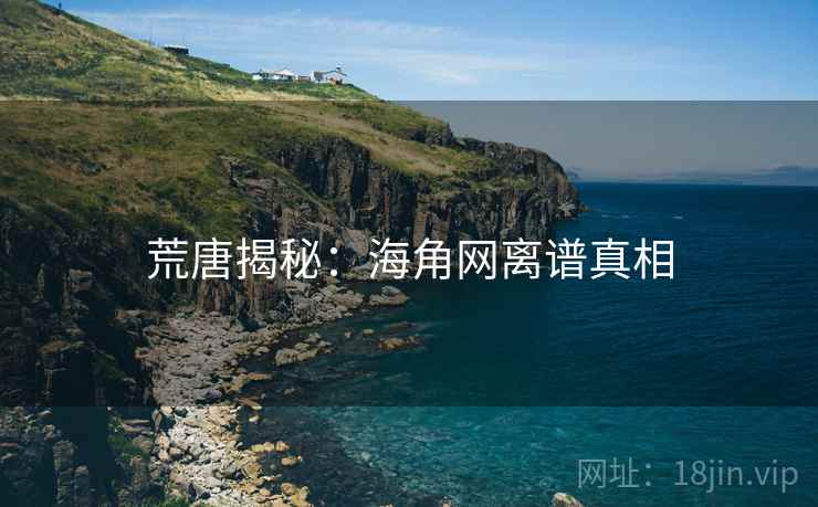 荒唐揭秘:海角网离谱真相