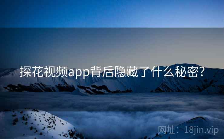 探花视频app背后隐藏了什么秘密？