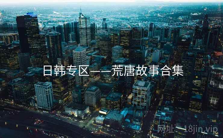 日韩专区——荒唐故事合集