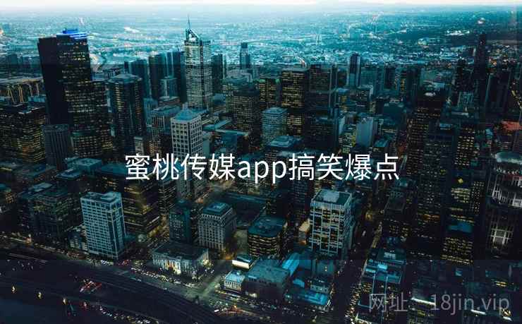 蜜桃传媒app搞笑爆点