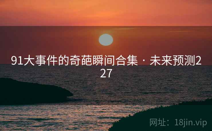 91大事件的奇葩瞬间合集 · 未来预测227