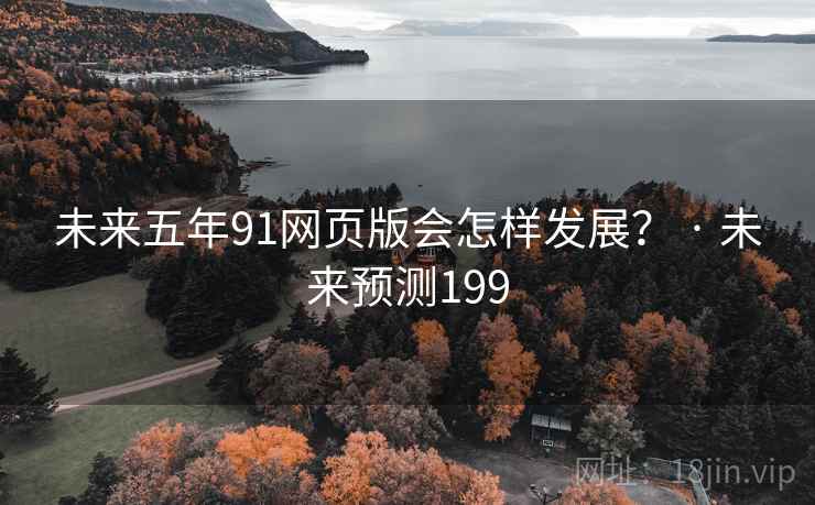 未来五年91网页版会怎样发展？ · 未来预测199