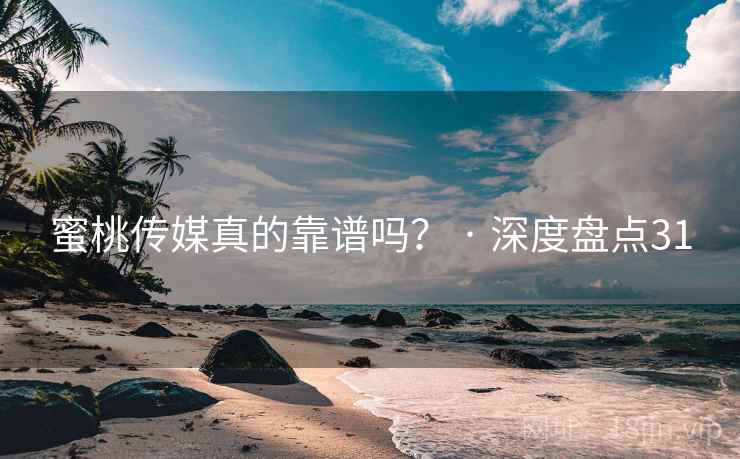 蜜桃传媒真的靠谱吗? · 深度盘点31