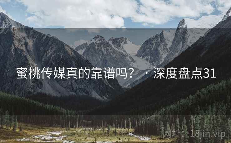 蜜桃传媒真的靠谱吗? · 深度盘点31