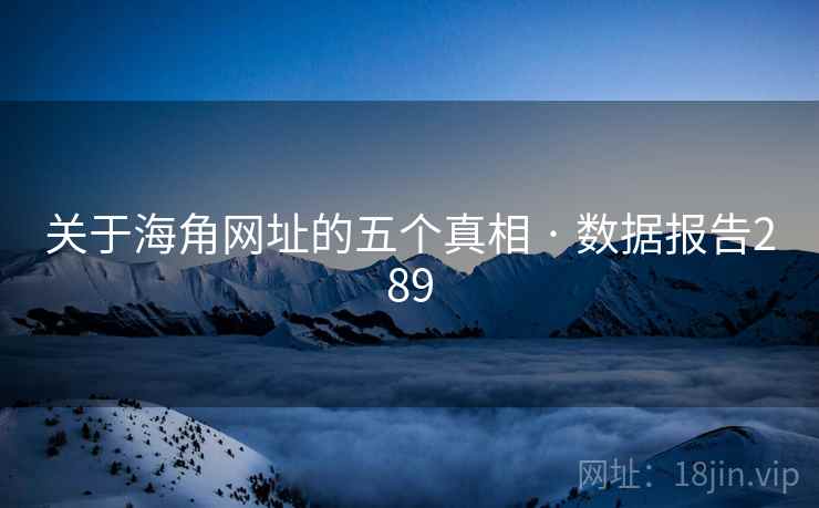 关于海角网址的五个真相 · 数据报告289