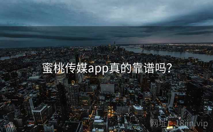 蜜桃传媒app真的靠谱吗?