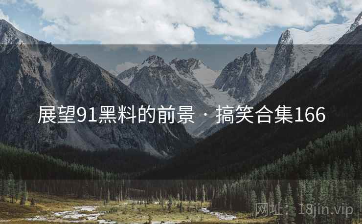 展望91黑料的前景 · 搞笑合集166  第1张