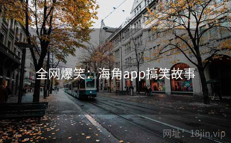 全网爆笑:海角app搞笑故事