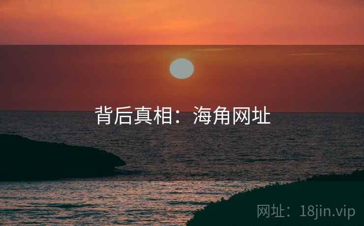 背后真相:海角网址