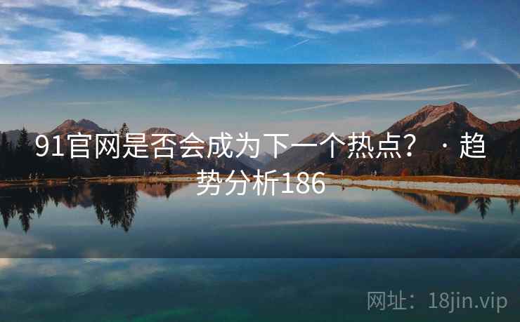 91官网是否会成为下一个热点? · 趋势分析186