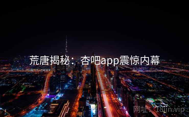 荒唐揭秘:杏吧app震惊内幕