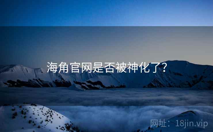 海角官网是否被神化了?